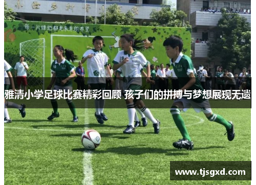 雅清小学足球比赛精彩回顾 孩子们的拼搏与梦想展现无遗